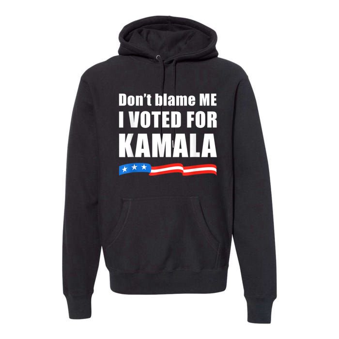 DonT Blame Me I Voted For Kamala Pro Harris Supporter Premium Hoodie