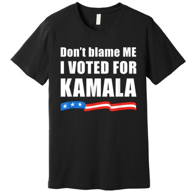 DonT Blame Me I Voted For Kamala Pro Harris Supporter Premium T-Shirt