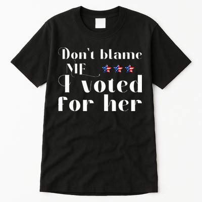 DonT Blame Me I Voted For Her Kamala Harris Design Tall T-Shirt