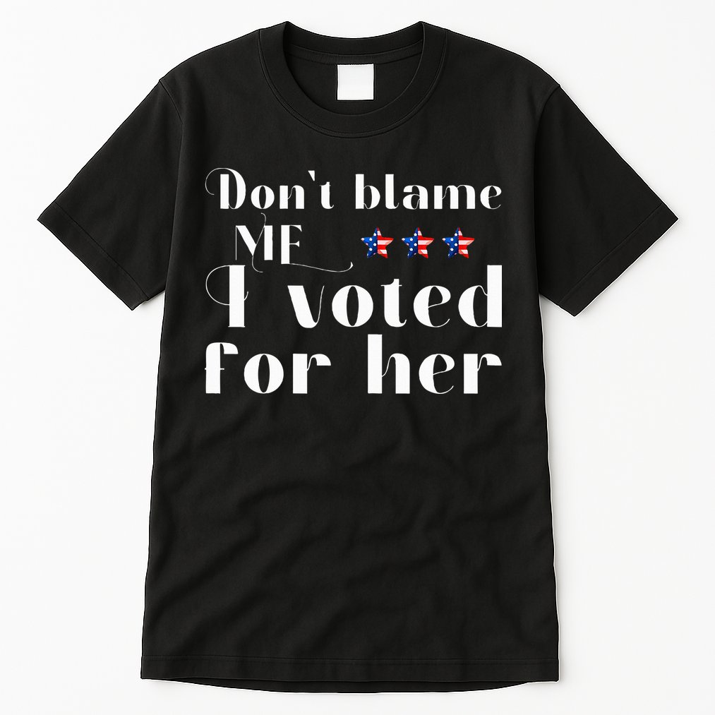 DonT Blame Me I Voted For Her Kamala Harris Design Tall T-Shirt