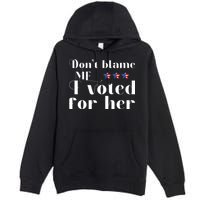 DonT Blame Me I Voted For Her Kamala Harris Design Premium Pullover Hoodie