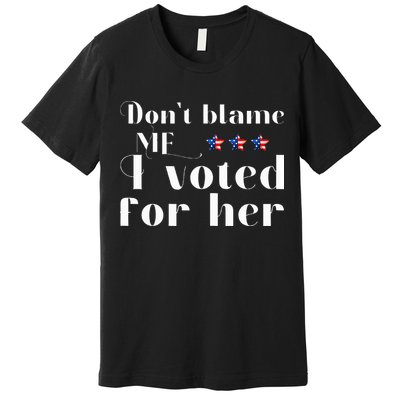 DonT Blame Me I Voted For Her Kamala Harris Design Premium T-Shirt