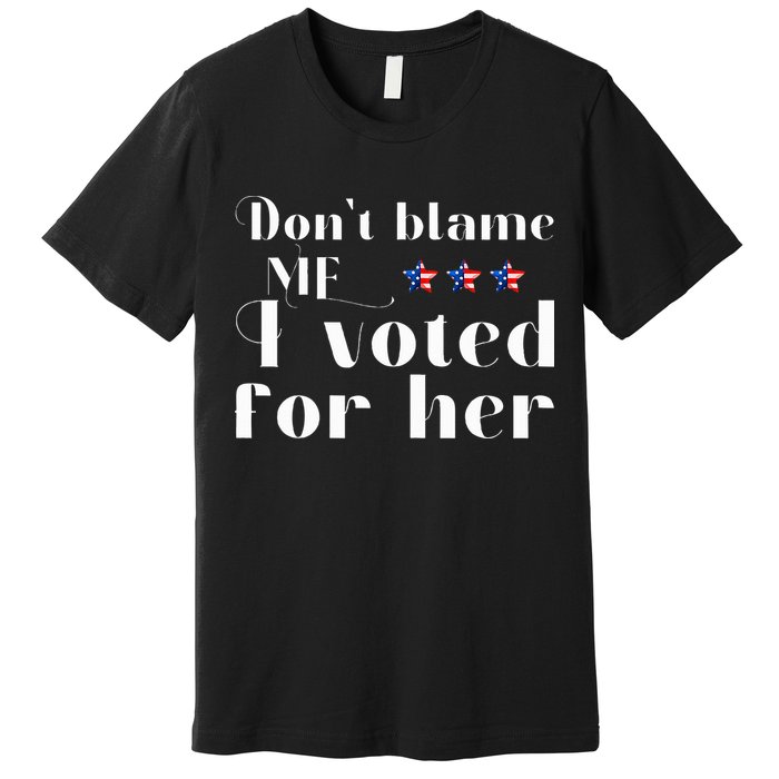 DonT Blame Me I Voted For Her Kamala Harris Design Premium T-Shirt