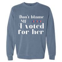DonT Blame Me I Voted For Her Kamala Harris Design Garment-Dyed Sweatshirt