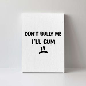 Dont Bully Me Ill Cum Canvas