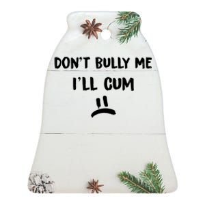 Dont Bully Me Ill Cum Ceramic Bell Ornament