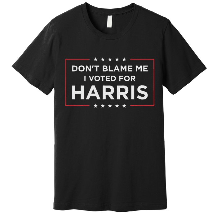 Don't Blame Me I Voted For Harris Premium T-Shirt