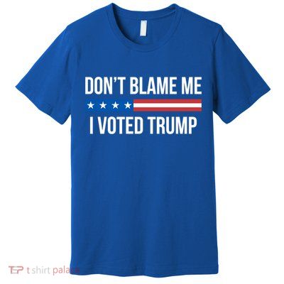 Don't Blame Me Gift I Voted Trump Gift Premium T-Shirt