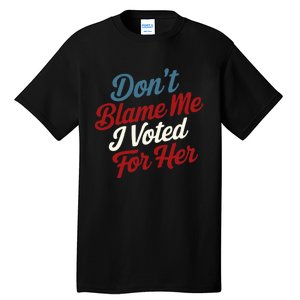 DonT Blame Me I Voted For Her Kamala Harris 2024 Tall T-Shirt