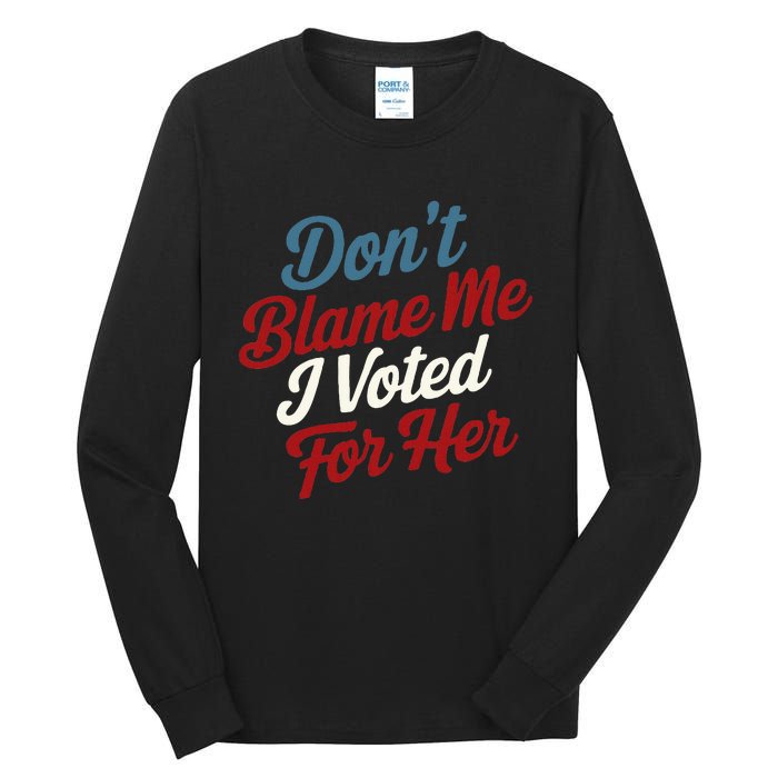 DonT Blame Me I Voted For Her Kamala Harris 2024 Tall Long Sleeve T-Shirt