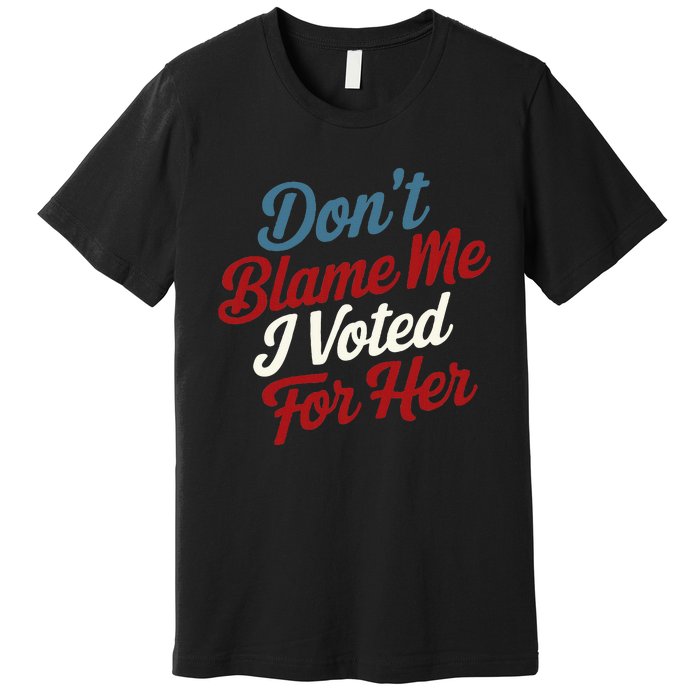 DonT Blame Me I Voted For Her Kamala Harris 2024 Premium T-Shirt