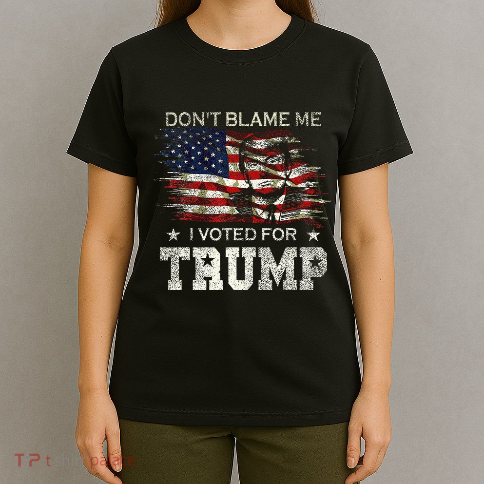 Dont Blame Me I Voted For Trump T-Shirt