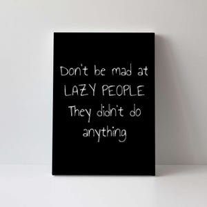 Dont Be Mad At Lazy People They Didnt Do Anything Canvas