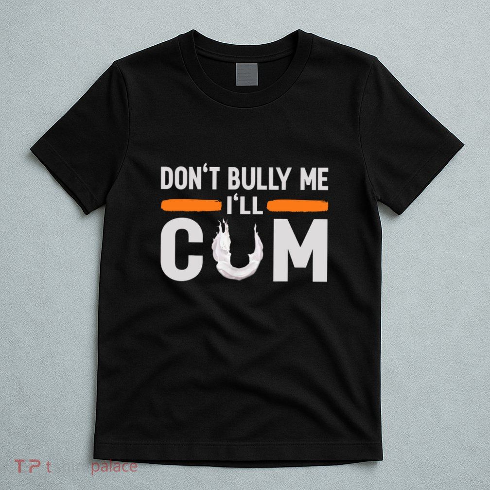 Dont Bully Me I Will Come Funny T-Shirt