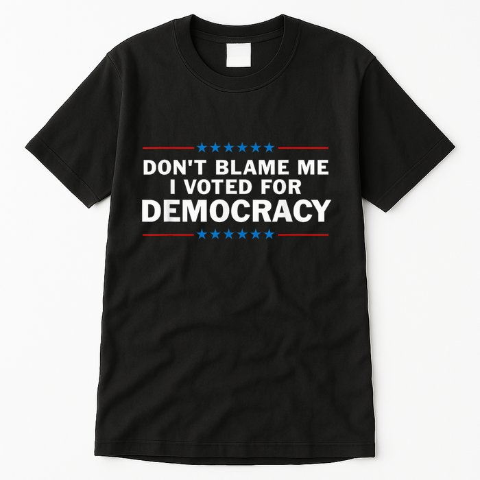 Dont Blame Me I Voted For Democracy Tall T-Shirt