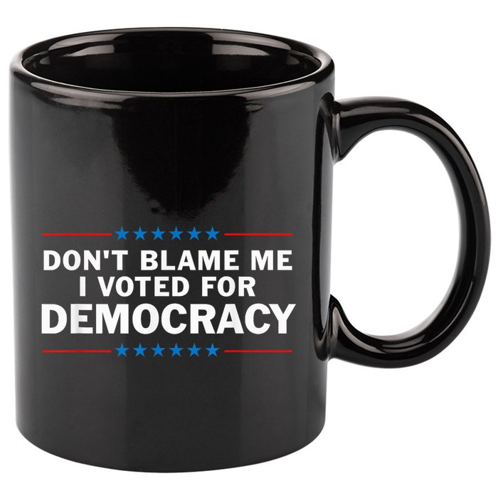 Dont Blame Me I Voted For Democracy 11oz C Handle Ceramic Mug
