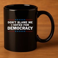 Dont Blame Me I Voted For Democracy 11oz C Handle Ceramic Mug