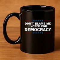 Dont Blame Me I Voted For Democracy 11oz C Handle Ceramic Mug