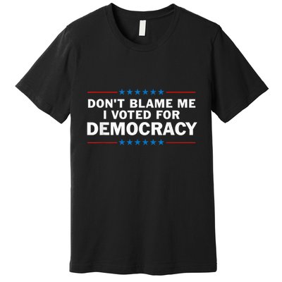 Dont Blame Me I Voted For Democracy Premium T-Shirt