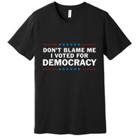 Dont Blame Me I Voted For Democracy Premium T-Shirt