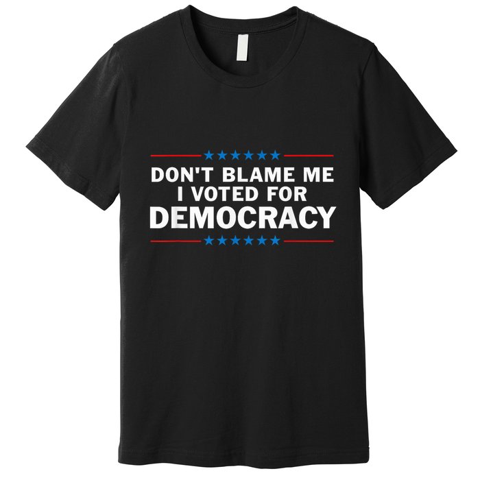 Dont Blame Me I Voted For Democracy Premium T-Shirt