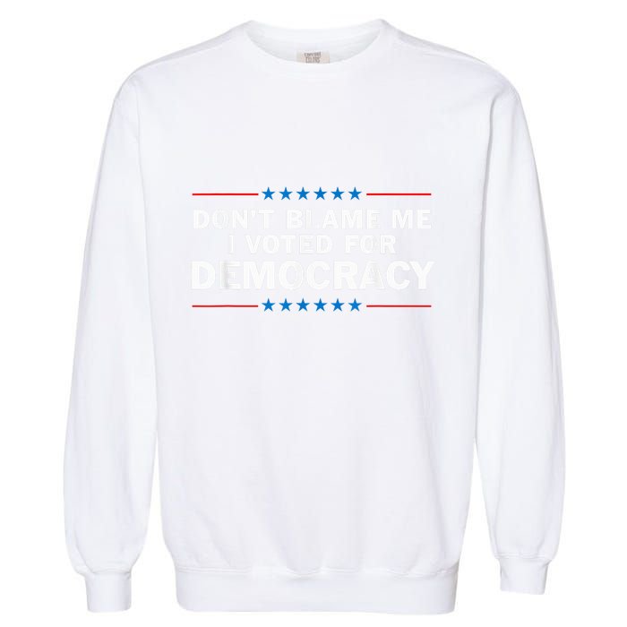 Dont Blame Me I Voted For Democracy Garment-Dyed Sweatshirt