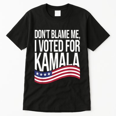 DonT Blame Me I Voted For Kamala 2024 Usa Kamala Harris Tall T-Shirt