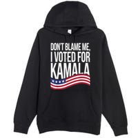 DonT Blame Me I Voted For Kamala 2024 Usa Kamala Harris Premium Pullover Hoodie