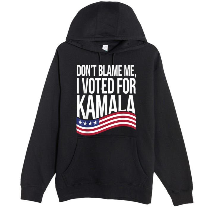 DonT Blame Me I Voted For Kamala 2024 Usa Kamala Harris Premium Pullover Hoodie