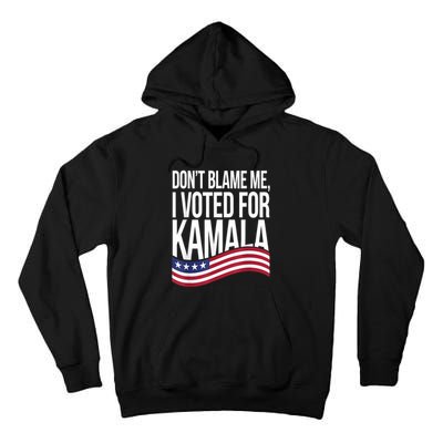 DonT Blame Me I Voted For Kamala 2024 Usa Kamala Harris Tall Hoodie