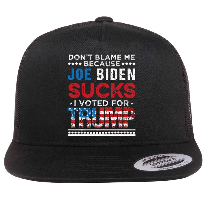 DonT Blame Me Cuz Joe Biden Sucks I Voted For Trump 2024 Flat Bill Trucker Hat