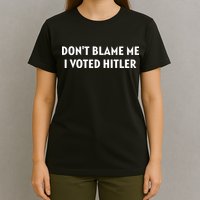DonT Blame Me I Voted Hitler T-Shirt