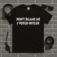 DonT Blame Me I Voted Hitler T-Shirt
