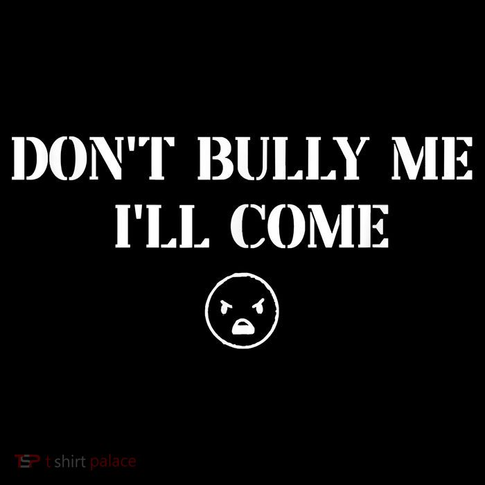Don't Bully Me I'll Come T-Shirt