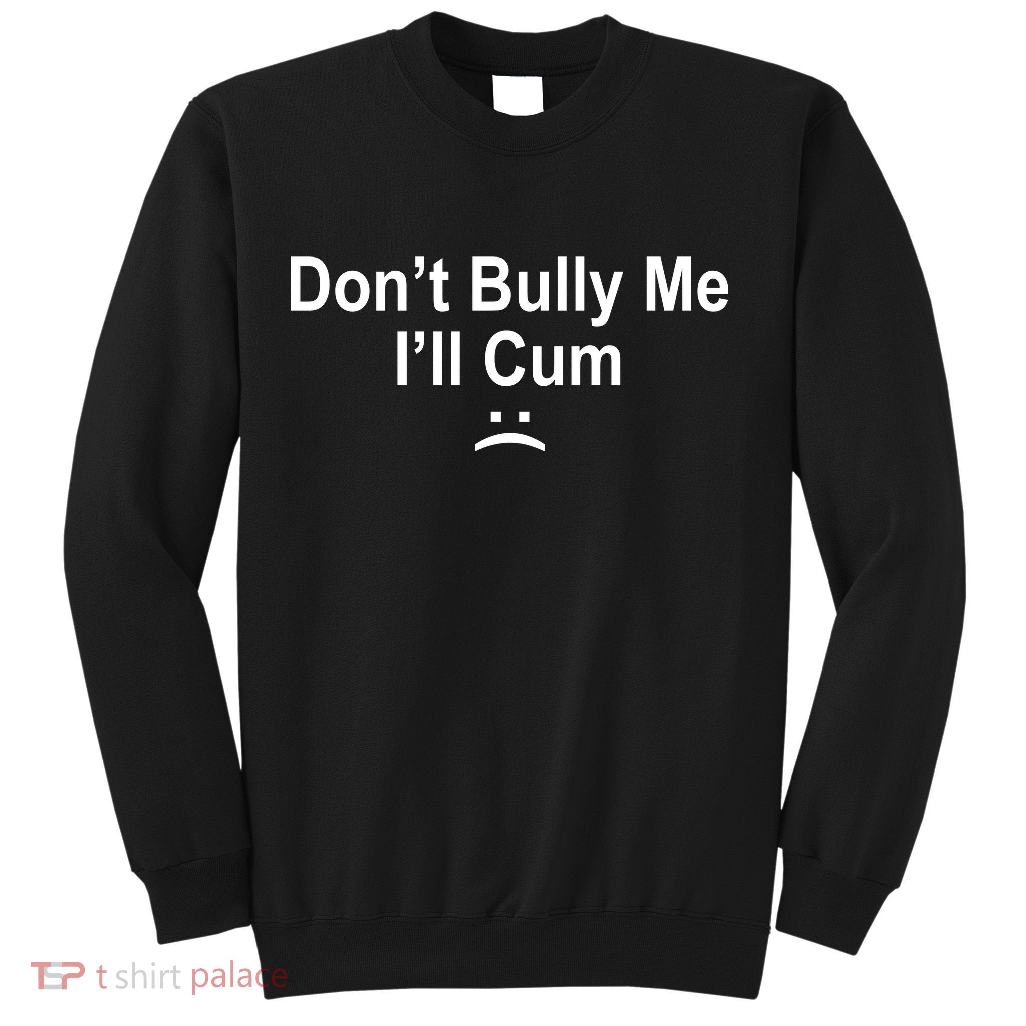 Don't Bully Me I'll Cum Sad Face Funny Sweatshirt