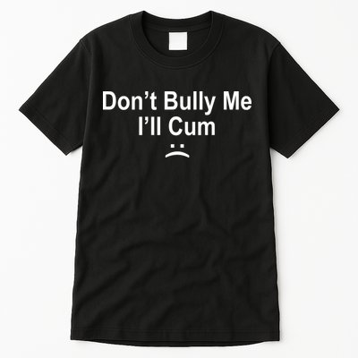 Don't Bully Me I'll Cum Sad Face Funny Tall T-Shirt
