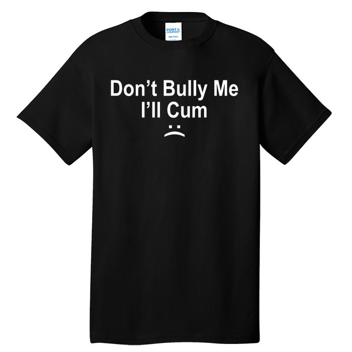 Don't Bully Me I'll Cum Sad Face Funny Tall T-Shirt