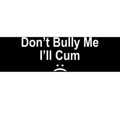 Don't Bully Me I'll Cum Sad Face Funny Bumper Sticker