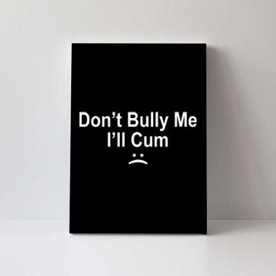 Don't Bully Me I'll Cum Sad Face Funny Canvas