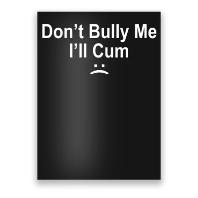 Don't Bully Me I'll Cum Sad Face Funny Poster