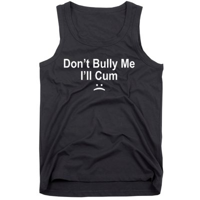 Don't Bully Me I'll Cum Sad Face Funny Tank Top