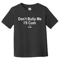 Don't Bully Me I'll Cum Sad Face Funny Toddler T-Shirt