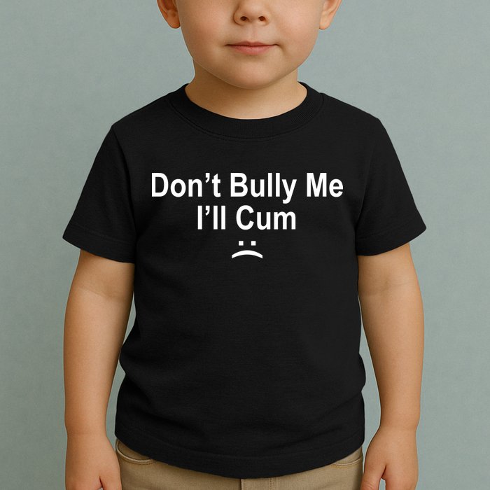 Don't Bully Me I'll Cum Sad Face Funny Toddler T-Shirt