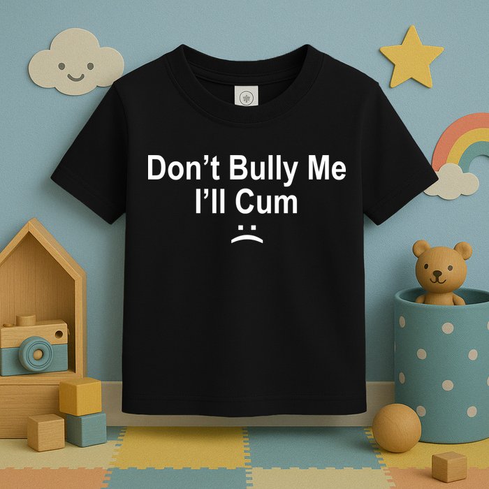 Don't Bully Me I'll Cum Sad Face Funny Toddler T-Shirt
