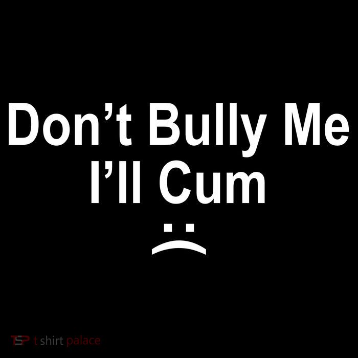Don't Bully Me I'll Cum Sad Face Funny Toddler T-Shirt
