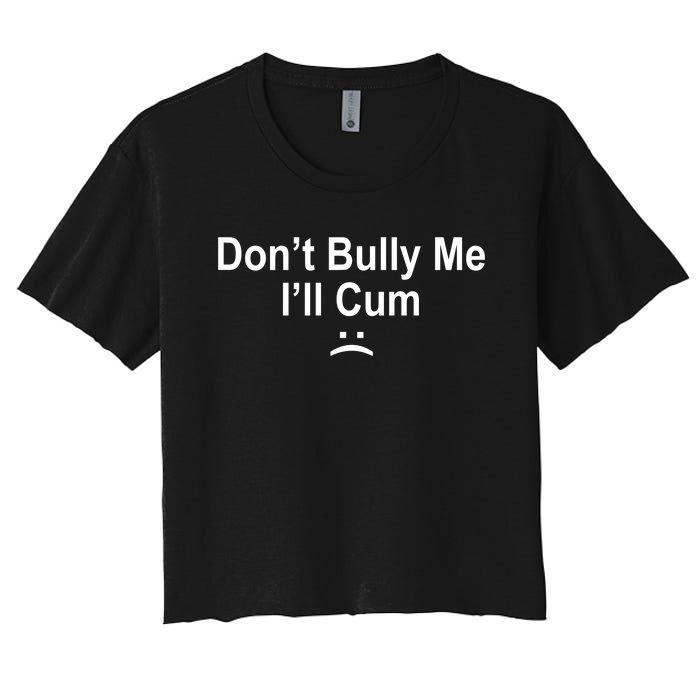 Don't Bully Me I'll Cum Sad Face Funny Women's Crop Top Tee