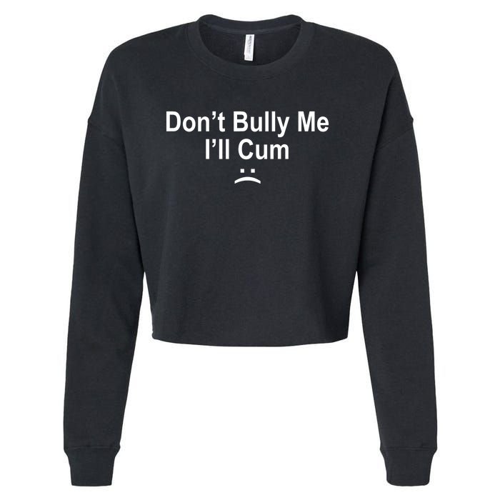 Don't Bully Me I'll Cum Sad Face Funny Cropped Pullover Crew