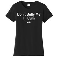 Don't Bully Me I'll Cum Sad Face Funny Women's T-Shirt