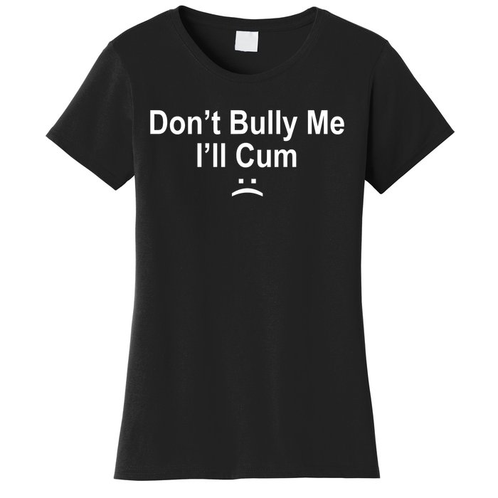 Don't Bully Me I'll Cum Sad Face Funny Women's T-Shirt