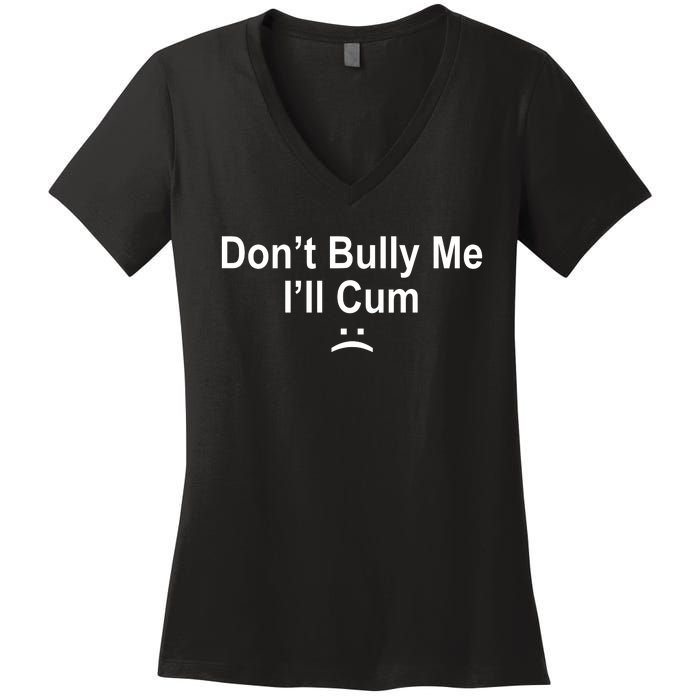 Don't Bully Me I'll Cum Sad Face Funny Women's V-Neck T-Shirt